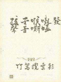 孩子喉咙发炎后声音嘶哑