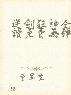 逆剑狂神全文阅读免费无弹窗
