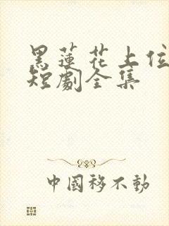 黑莲花上位手册短剧全集