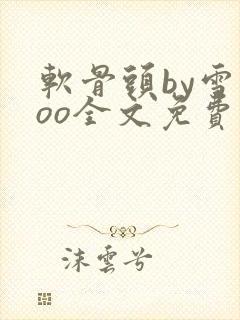 软骨头by雪碧oo全文免费阅读