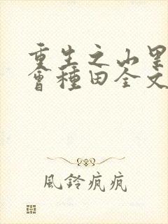 重生之山里懒妇会种田全文免费阅读