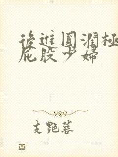 后进圆润极品大屁股少妇