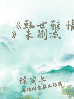 《韩世雅 情事》未删减
