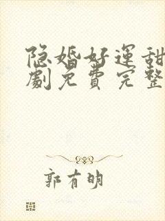隐婚好运甜妻短剧免费完整版