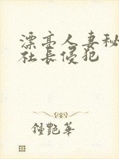 漂亮人妻秘书被社长侵犯