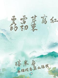 曹雪芹写红楼梦的初衷