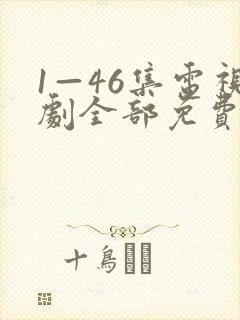 1—46集电视剧全部免费观看