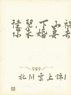 徒儿,下山祸害你未婚妻去吧在线全本阅读