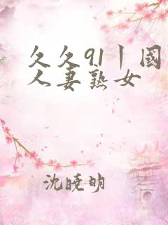 久久91丨国产人妻熟女