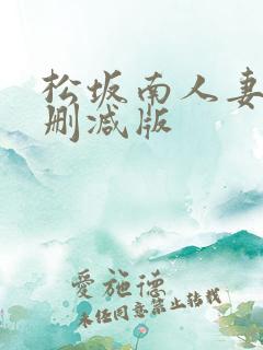 松坂南人妻 未删减版