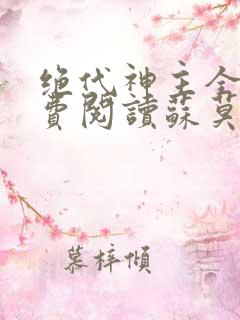 绝代神主全文免费阅读苏莫