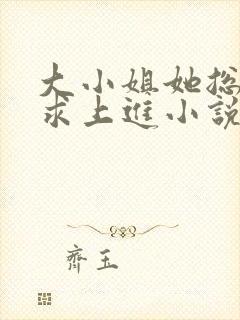 大小姐她总是不求上进小说免费全文阅