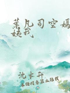 叶凡司空嫣然小姨我