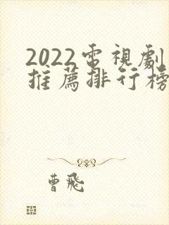 2022电视剧推荐排行榜前十名