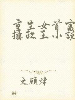 重生女首富娇养摄政王小说免费阅读