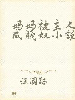 妈妈被主人调教成贱奴小说