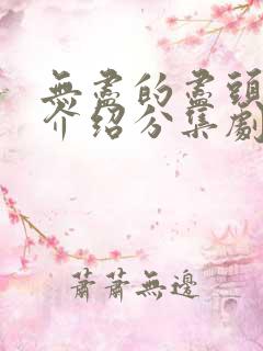 无尽的尽头剧情介绍分集剧情