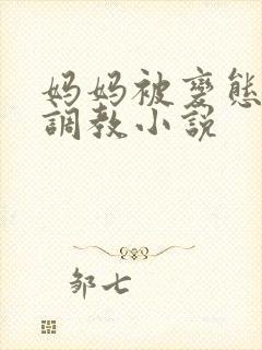 妈妈被变态老板调教小说