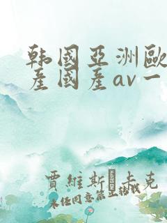 韩国亚洲欧洲日产国产av一区