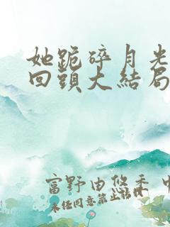 她跪碎月光求我回头大结局