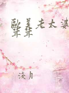 欧美老太婆b毛茸茸