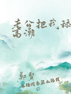 老公把我舔到了高潮