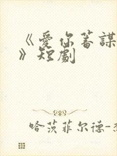 《爱你蓄谋已久》短剧