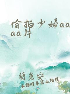 偷拍少妇aaaaa片