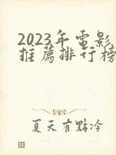 2023年电影推荐排行榜前十名