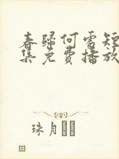 春归何处短剧全集免费播放