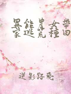 异能农女带着全家逃荒种田全文免费