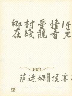 乡村爱情14部在线观看免费完整版