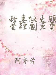 甜妻似火顾总超爱短剧免费观看全集