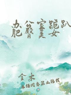 办公室跪趴高撅肥臀美女