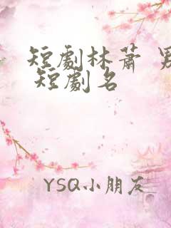 短剧林萧 男主 短剧名
