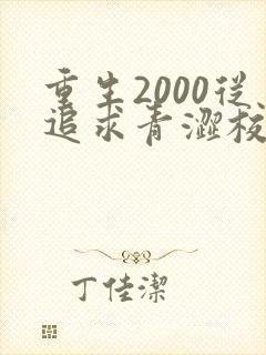 重生2000从追求青涩校花同桌开始完整版下载