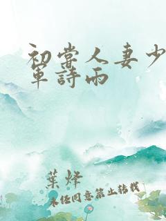 初尝人妻少妇小军诗雨