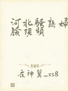 河北骚熟妇.露脸视频
