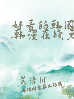 好看的韩国漫画,韩漫在线免费阅读