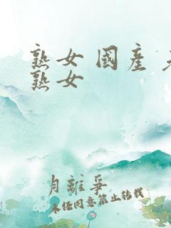 熟女 国产 老熟女