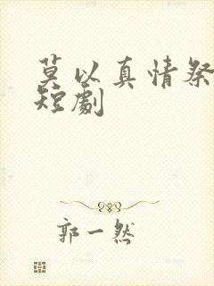 莫以真情祭长生短剧