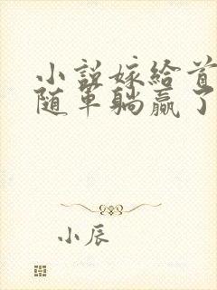 小说嫁给首长我随军躺赢了免费阅读