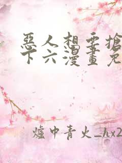 恶人想要抢救一下六漫画免费漫画