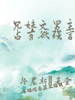兄妹文男主偏执占有欲强言的小说