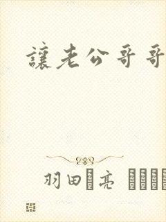 让老公哥哥靠你