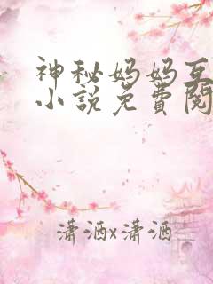 神秘妈妈互助群小说免费阅读