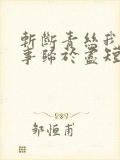 斩断青丝我与旧事归于尽短剧