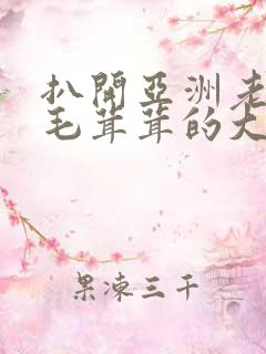 扒开亚洲老妇女毛茸茸的大荫蒂
