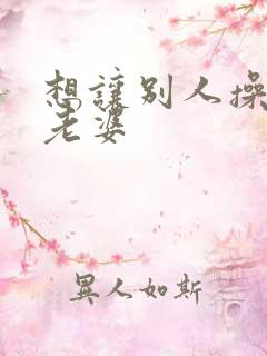 想让别人操自己老婆