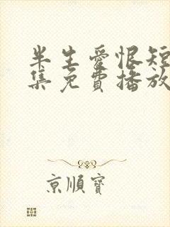 半生爱恨短剧全集免费播放